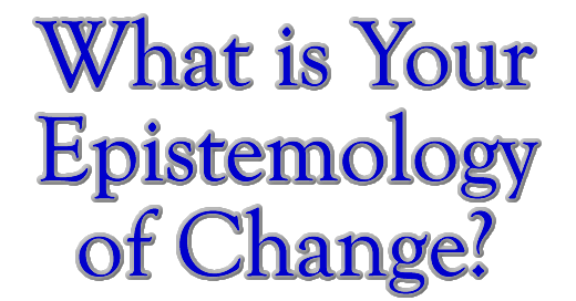 What is Your Epistemology of Change?